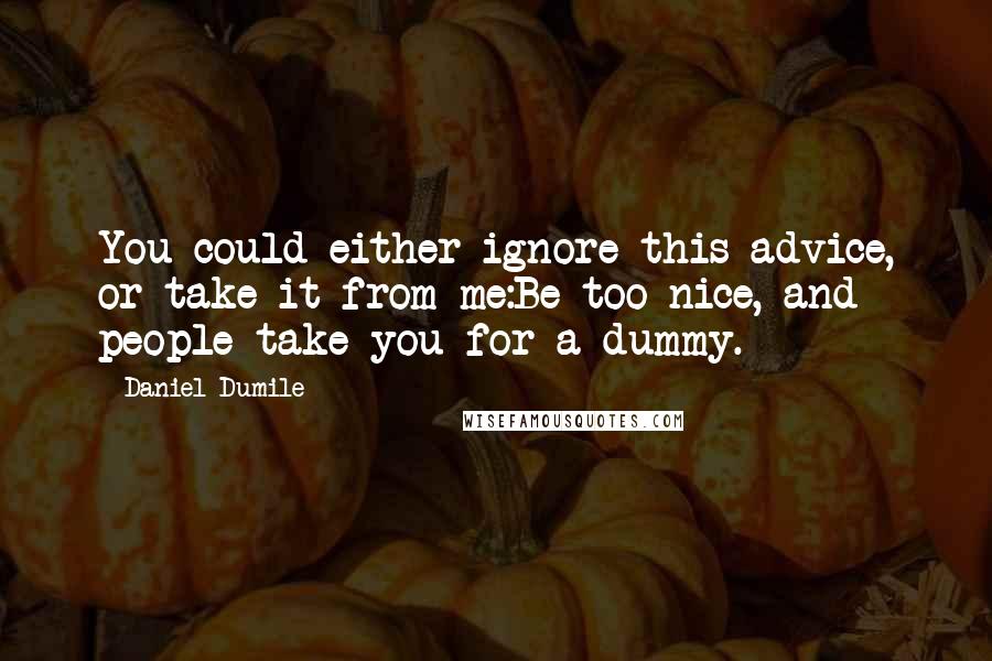 Daniel Dumile Quotes: You could either ignore this advice, or take it from me:Be too nice, and people take you for a dummy.