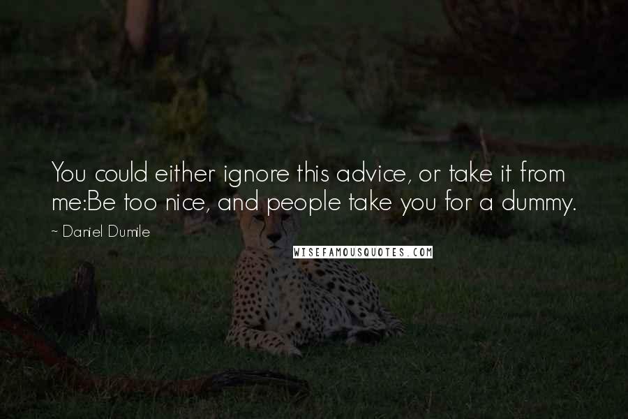 Daniel Dumile Quotes: You could either ignore this advice, or take it from me:Be too nice, and people take you for a dummy.