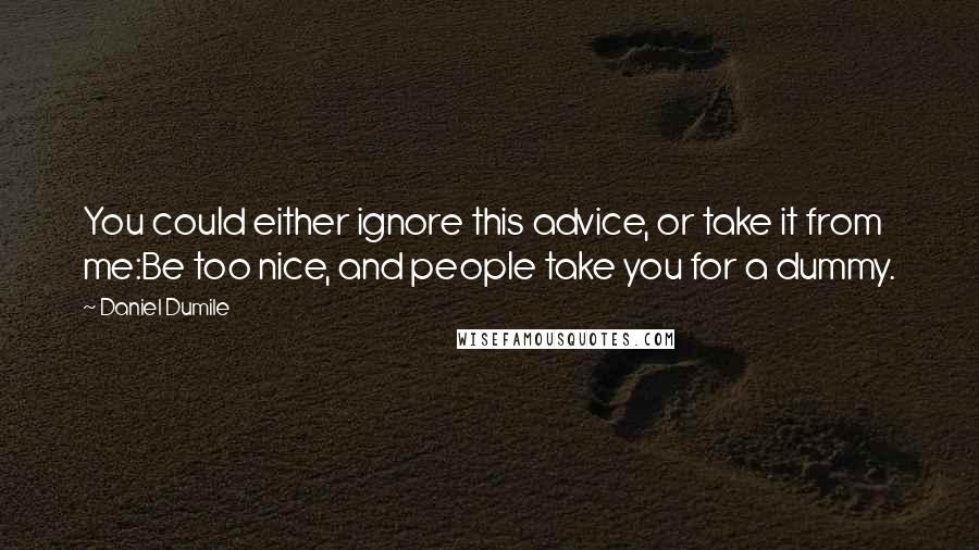 Daniel Dumile Quotes: You could either ignore this advice, or take it from me:Be too nice, and people take you for a dummy.