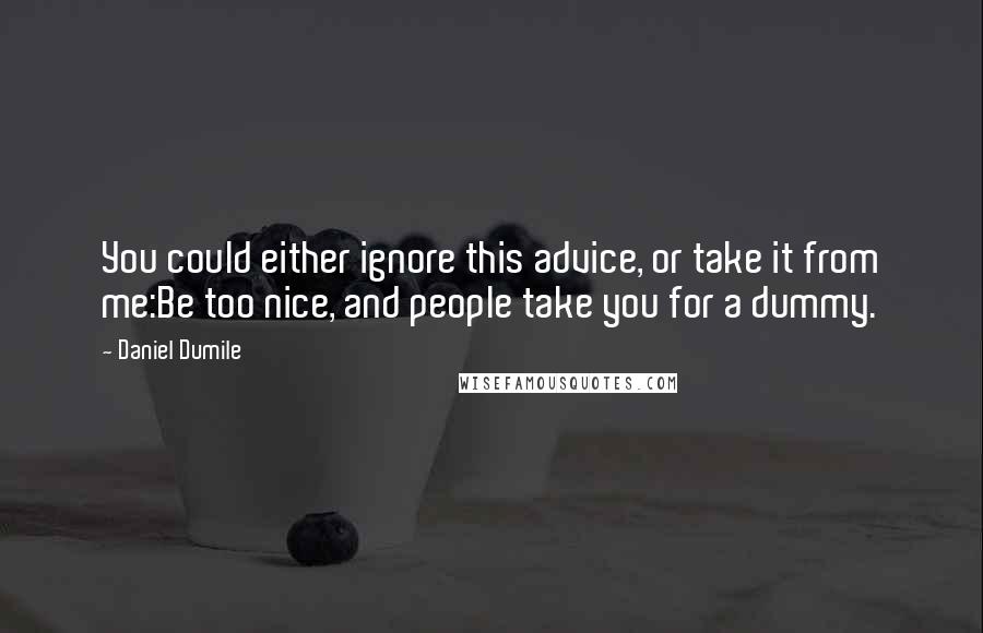 Daniel Dumile Quotes: You could either ignore this advice, or take it from me:Be too nice, and people take you for a dummy.