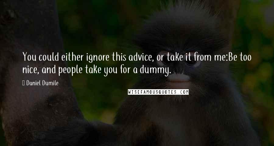 Daniel Dumile Quotes: You could either ignore this advice, or take it from me:Be too nice, and people take you for a dummy.