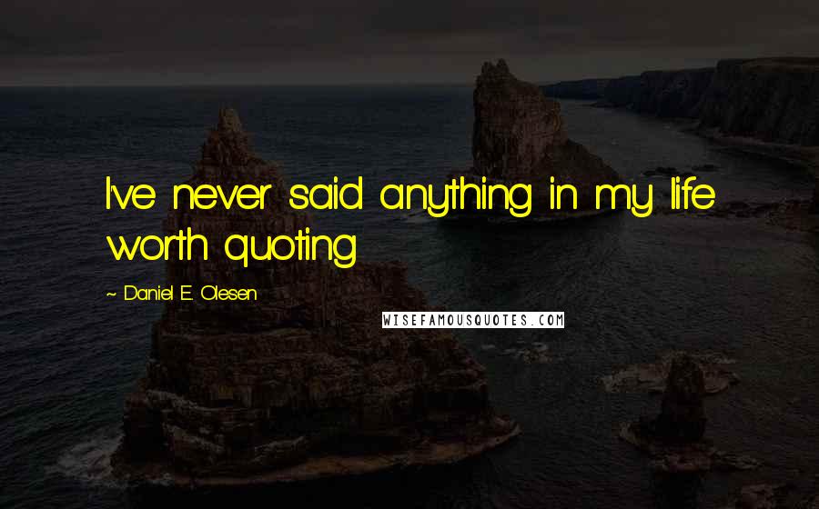 Daniel E. Olesen Quotes: I've never said anything in my life worth quoting