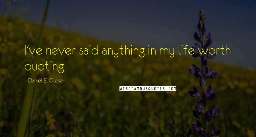 Daniel E. Olesen Quotes: I've never said anything in my life worth quoting