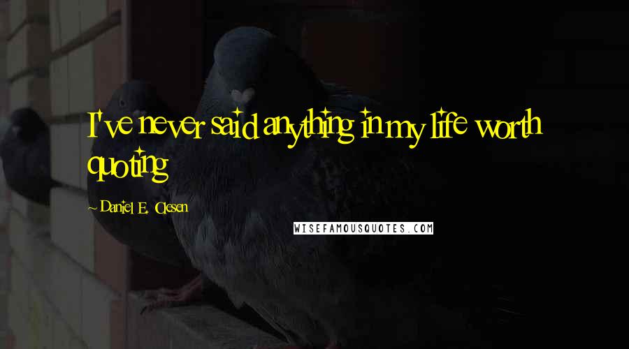 Daniel E. Olesen Quotes: I've never said anything in my life worth quoting