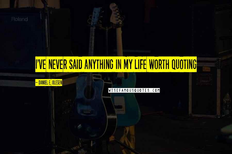 Daniel E. Olesen Quotes: I've never said anything in my life worth quoting