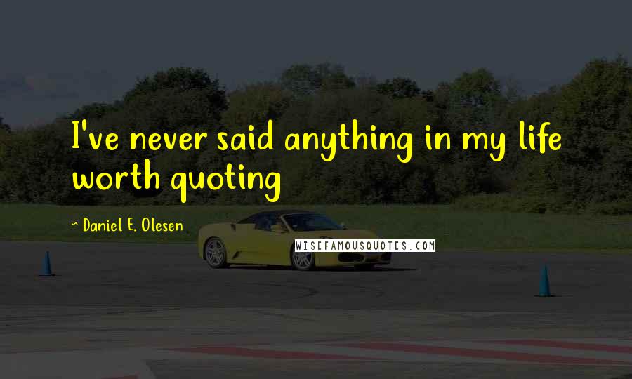 Daniel E. Olesen Quotes: I've never said anything in my life worth quoting