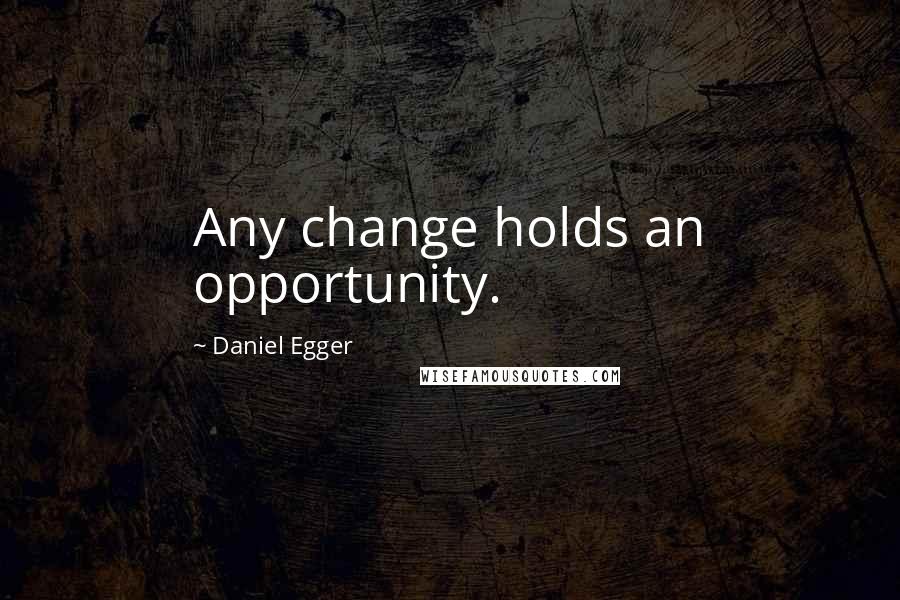 Daniel Egger Quotes: Any change holds an opportunity.