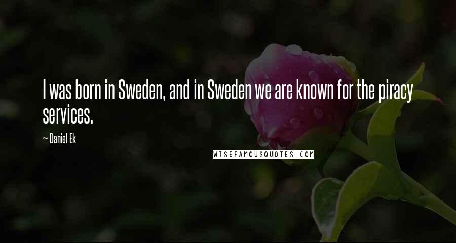 Daniel Ek Quotes: I was born in Sweden, and in Sweden we are known for the piracy services.