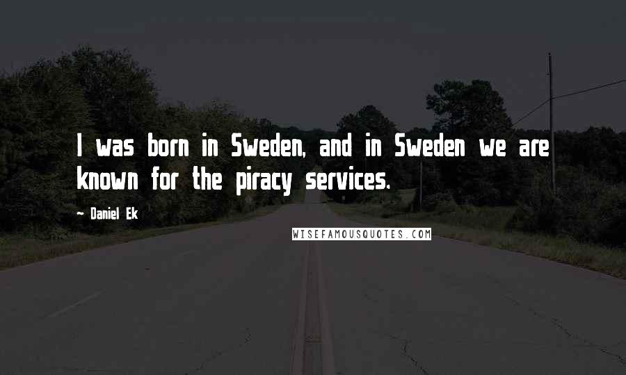 Daniel Ek Quotes: I was born in Sweden, and in Sweden we are known for the piracy services.