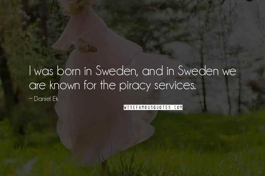 Daniel Ek Quotes: I was born in Sweden, and in Sweden we are known for the piracy services.