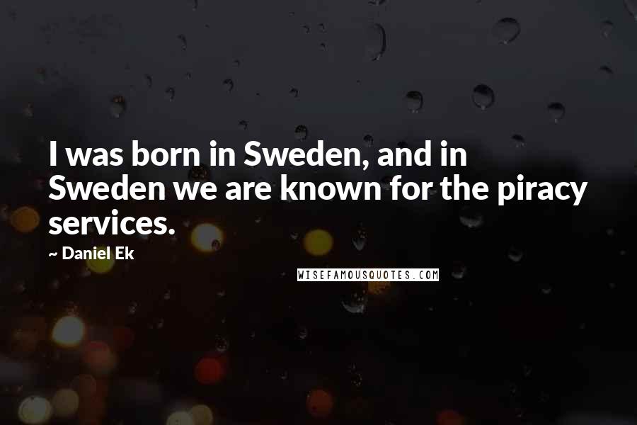 Daniel Ek Quotes: I was born in Sweden, and in Sweden we are known for the piracy services.