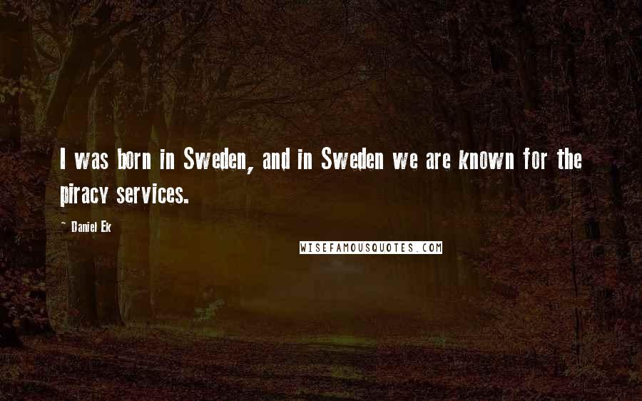 Daniel Ek Quotes: I was born in Sweden, and in Sweden we are known for the piracy services.