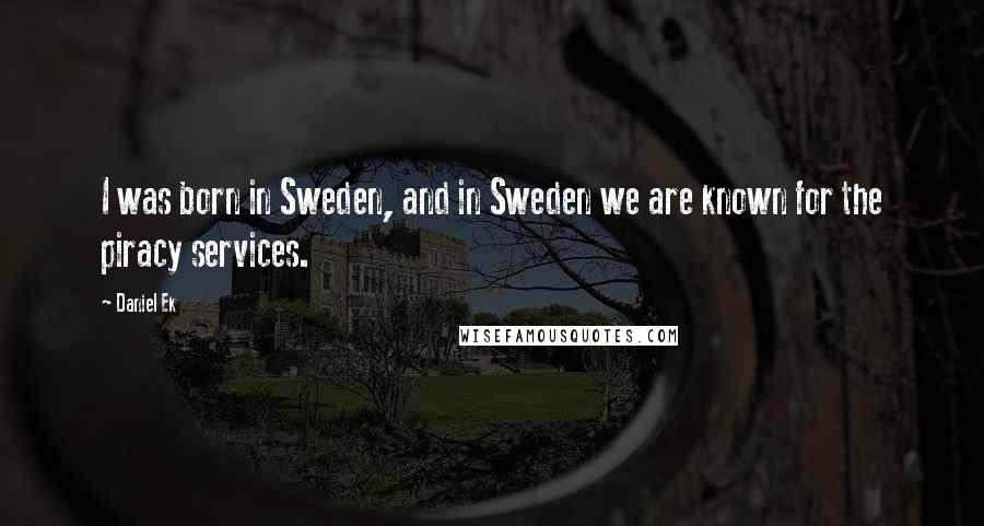 Daniel Ek Quotes: I was born in Sweden, and in Sweden we are known for the piracy services.