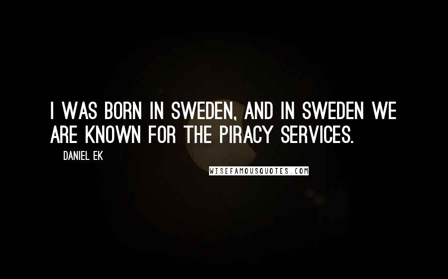 Daniel Ek Quotes: I was born in Sweden, and in Sweden we are known for the piracy services.