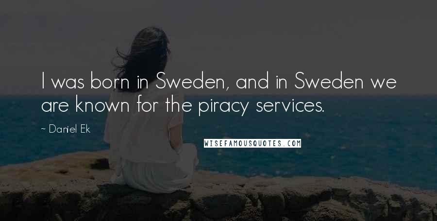 Daniel Ek Quotes: I was born in Sweden, and in Sweden we are known for the piracy services.