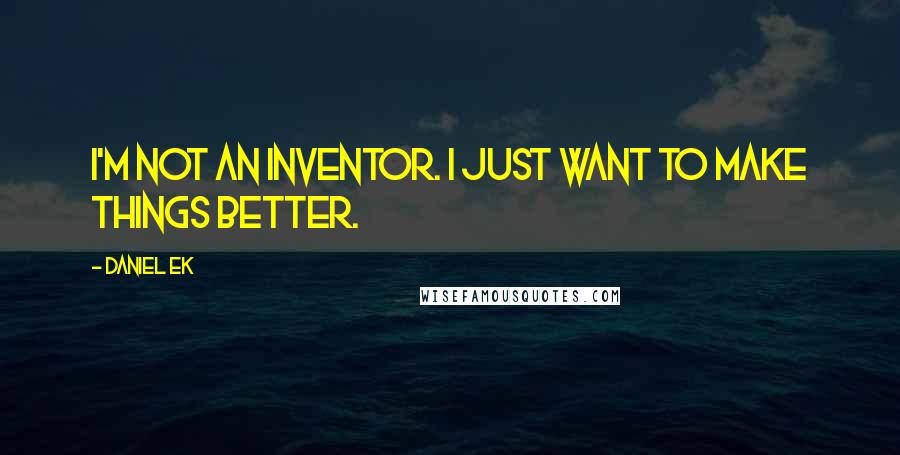 Daniel Ek Quotes: I'm not an inventor. I just want to make things better.