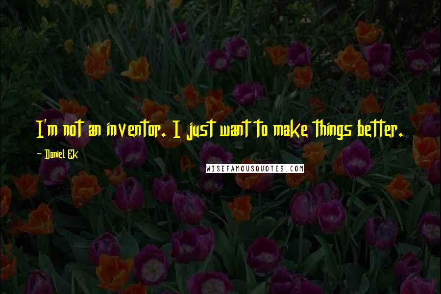 Daniel Ek Quotes: I'm not an inventor. I just want to make things better.