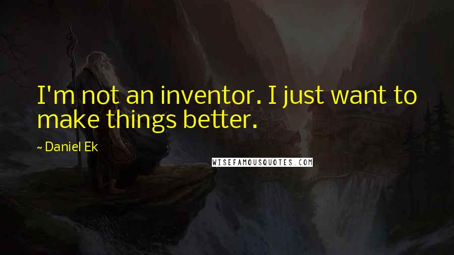 Daniel Ek Quotes: I'm not an inventor. I just want to make things better.