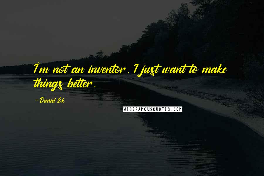 Daniel Ek Quotes: I'm not an inventor. I just want to make things better.