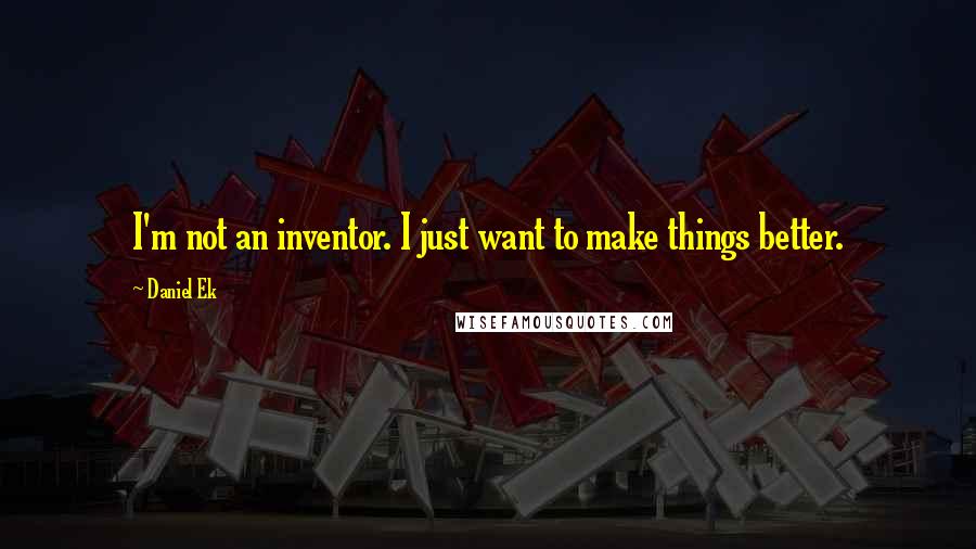 Daniel Ek Quotes: I'm not an inventor. I just want to make things better.