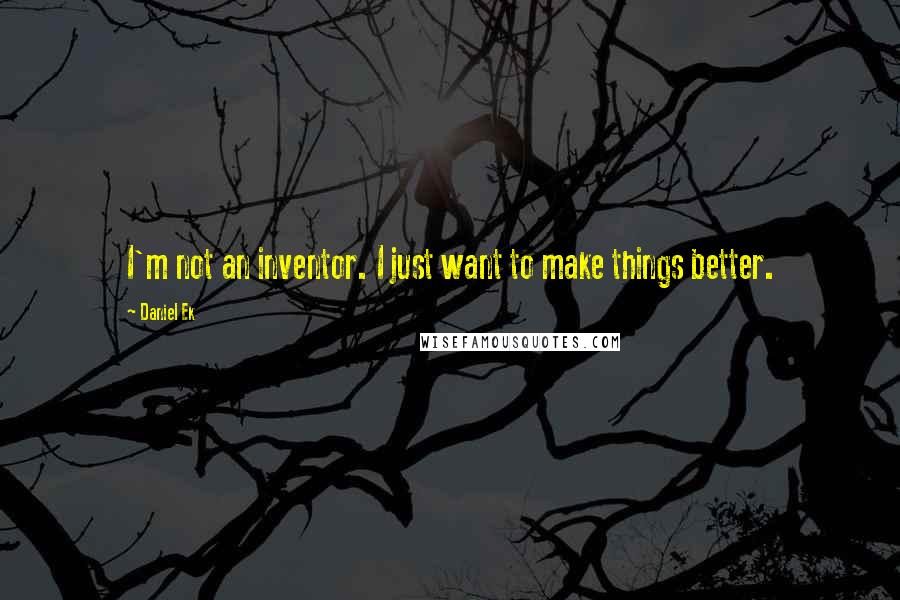 Daniel Ek Quotes: I'm not an inventor. I just want to make things better.