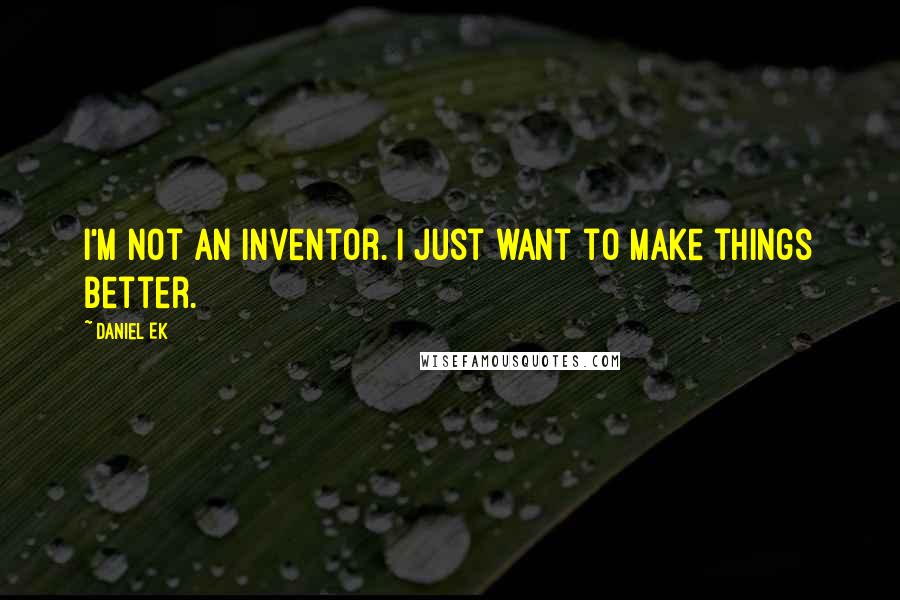 Daniel Ek Quotes: I'm not an inventor. I just want to make things better.