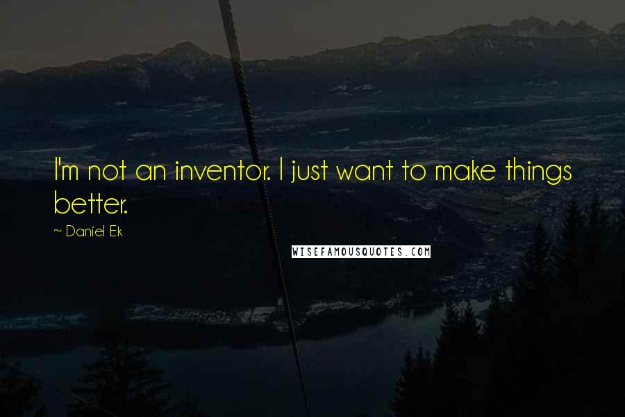 Daniel Ek Quotes: I'm not an inventor. I just want to make things better.