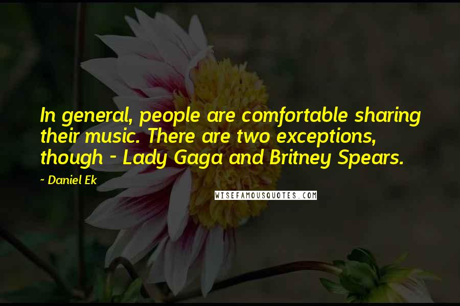 Daniel Ek Quotes: In general, people are comfortable sharing their music. There are two exceptions, though - Lady Gaga and Britney Spears.