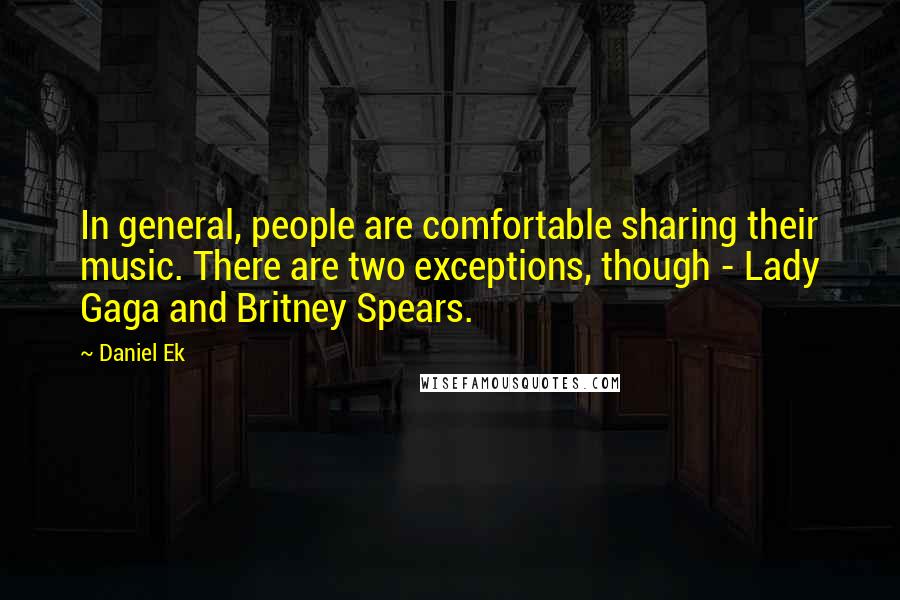 Daniel Ek Quotes: In general, people are comfortable sharing their music. There are two exceptions, though - Lady Gaga and Britney Spears.