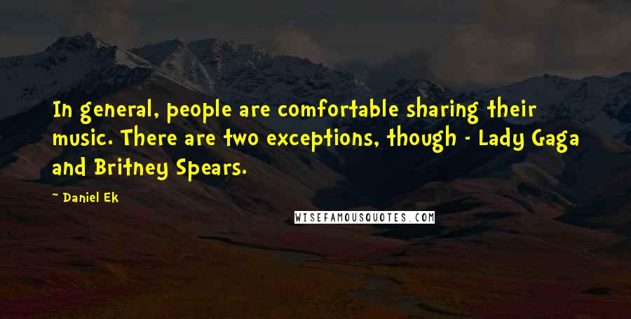 Daniel Ek Quotes: In general, people are comfortable sharing their music. There are two exceptions, though - Lady Gaga and Britney Spears.