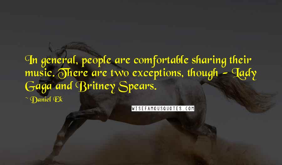 Daniel Ek Quotes: In general, people are comfortable sharing their music. There are two exceptions, though - Lady Gaga and Britney Spears.