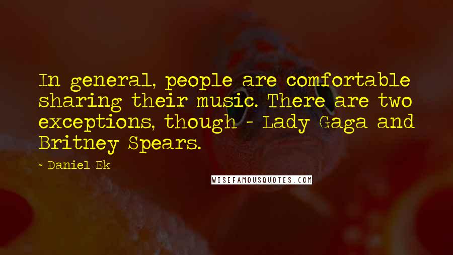 Daniel Ek Quotes: In general, people are comfortable sharing their music. There are two exceptions, though - Lady Gaga and Britney Spears.