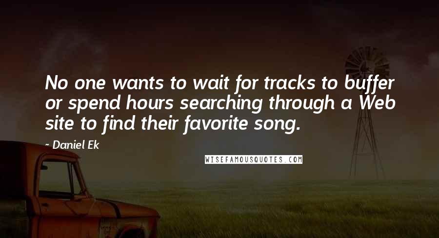 Daniel Ek Quotes: No one wants to wait for tracks to buffer or spend hours searching through a Web site to find their favorite song.