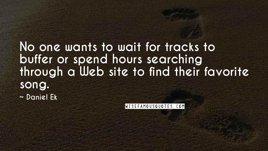 Daniel Ek Quotes: No one wants to wait for tracks to buffer or spend hours searching through a Web site to find their favorite song.