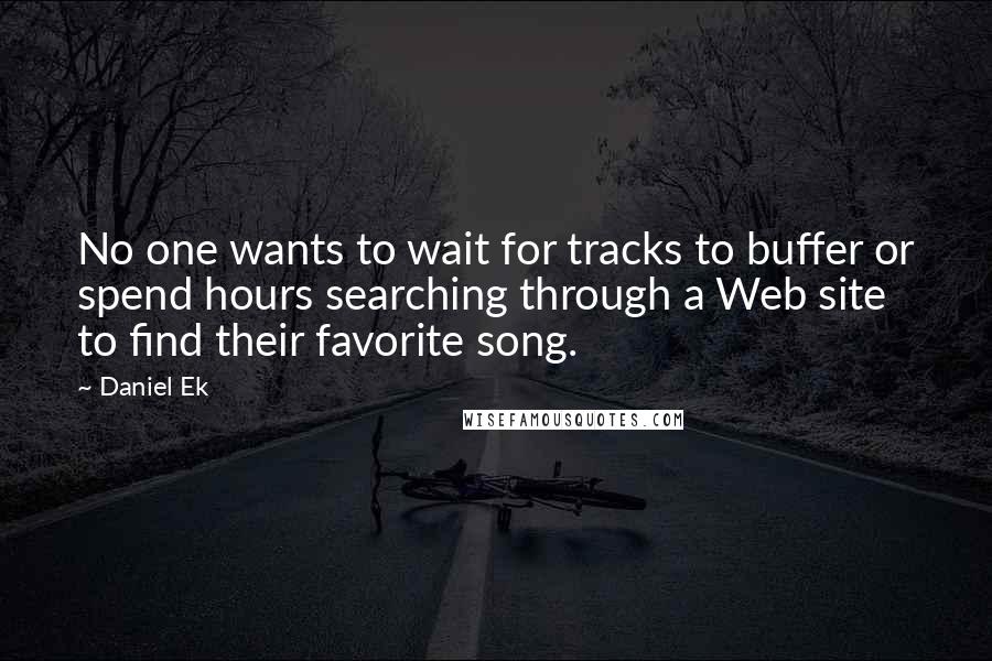 Daniel Ek Quotes: No one wants to wait for tracks to buffer or spend hours searching through a Web site to find their favorite song.