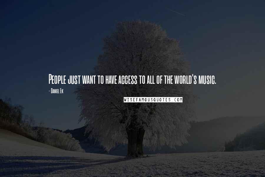 Daniel Ek Quotes: People just want to have access to all of the world's music.