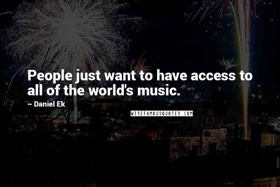 Daniel Ek Quotes: People just want to have access to all of the world's music.