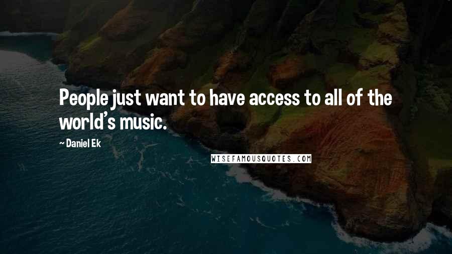 Daniel Ek Quotes: People just want to have access to all of the world's music.