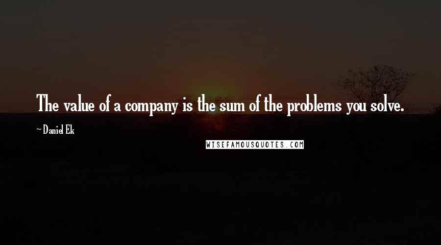 Daniel Ek Quotes: The value of a company is the sum of the problems you solve.