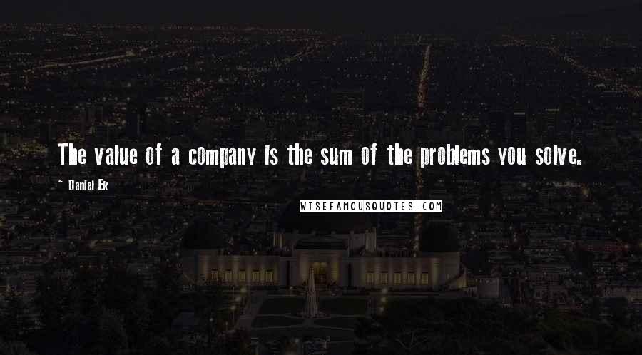 Daniel Ek Quotes: The value of a company is the sum of the problems you solve.