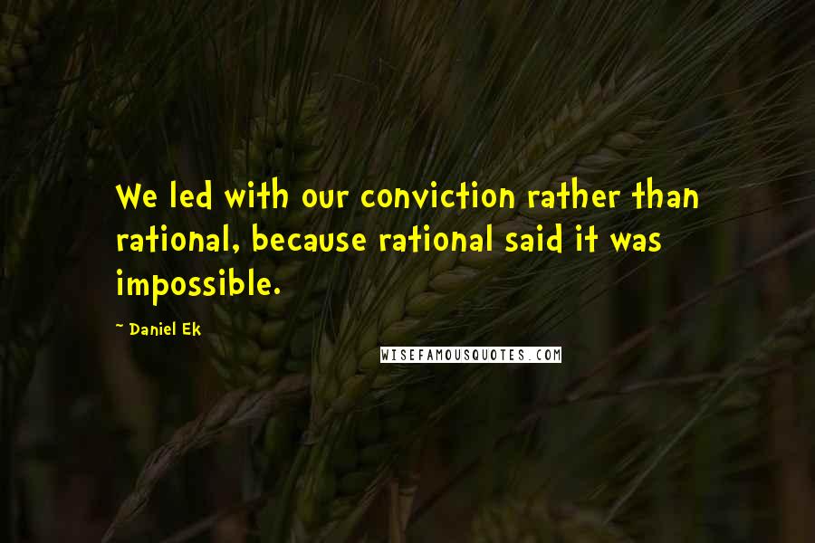 Daniel Ek Quotes: We led with our conviction rather than rational, because rational said it was impossible.