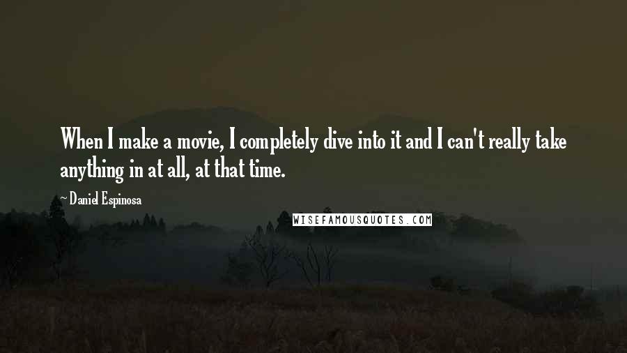 Daniel Espinosa Quotes: When I make a movie, I completely dive into it and I can't really take anything in at all, at that time.