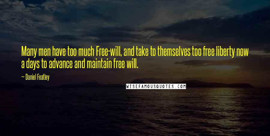 Daniel Featley Quotes: Many men have too much Free-will, and take to themselves too free liberty now a days to advance and maintain free will.