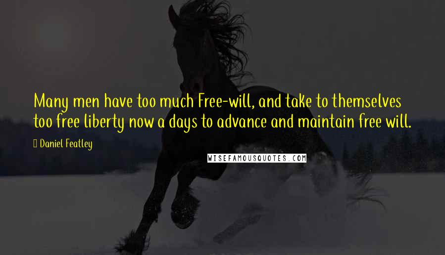 Daniel Featley Quotes: Many men have too much Free-will, and take to themselves too free liberty now a days to advance and maintain free will.