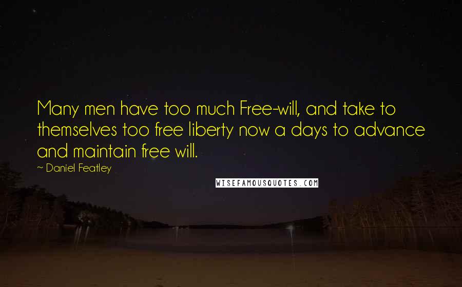 Daniel Featley Quotes: Many men have too much Free-will, and take to themselves too free liberty now a days to advance and maintain free will.