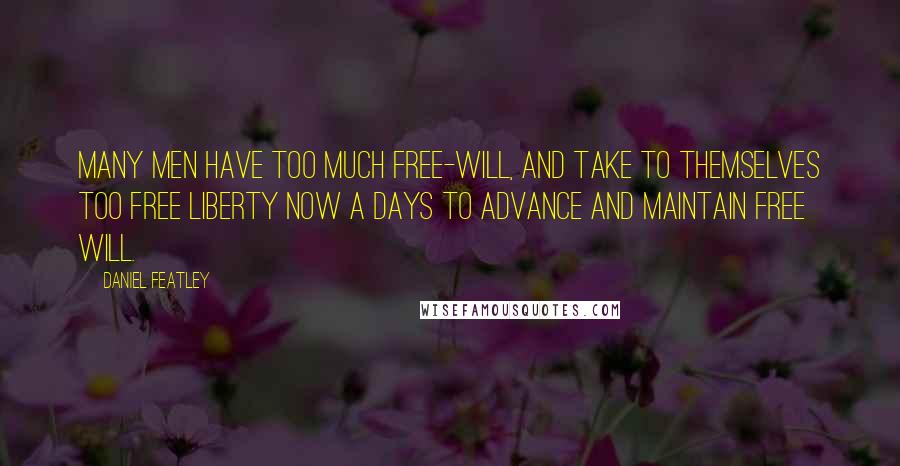 Daniel Featley Quotes: Many men have too much Free-will, and take to themselves too free liberty now a days to advance and maintain free will.