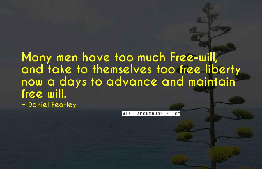 Daniel Featley Quotes: Many men have too much Free-will, and take to themselves too free liberty now a days to advance and maintain free will.