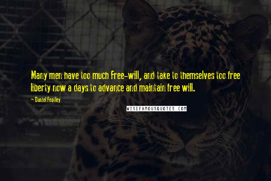 Daniel Featley Quotes: Many men have too much Free-will, and take to themselves too free liberty now a days to advance and maintain free will.