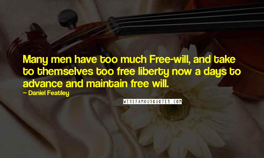 Daniel Featley Quotes: Many men have too much Free-will, and take to themselves too free liberty now a days to advance and maintain free will.