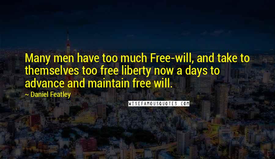 Daniel Featley Quotes: Many men have too much Free-will, and take to themselves too free liberty now a days to advance and maintain free will.